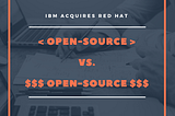 IBM Acquires Red Hat Part II — And  The Difference Between an Open Source Company and Project