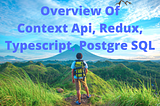 Overview Of Context API, Redux, Typescript, Postgresql