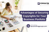 Advantages of Securing Copyrights for your Business Portfolio