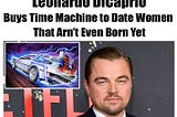 Leonardo DiCaprio buys Time Machine to Date Women Not Even Born Yet.