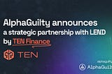 AlphaGuilty announces a strategic partnership with LEND by TEN Finance