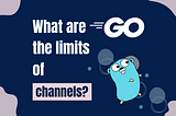 What are the limits of Go channels?