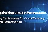 Optimizing Cloud Infrastructure: Key Techniques for Cost Efficiency and Performance