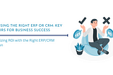 Choosing the Right ERP or CRM: Key Factors for Business Success