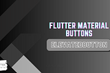 Flutter — Know Updated Material Buttons — ElevatedButton