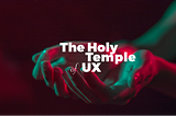 The holy temple of User Experience