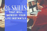 26 Skills That Will Improve Your Life Instantly