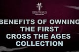Benefits of owning the first Cross The Ages collection NFTs