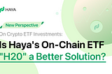 New Perspective on Crypto ETF Investments: Is Haya’s On-Chain ETF “H20” a Better Solution?