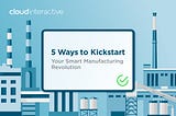 5 Ways to Kickstart Your Smart Manufacturing Revolution