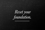 Reset your foundation.