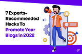 7 Experts-Recommended Hacks To Promote Your Blogs in 2022