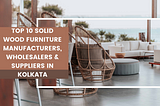 Top 10 Solid Wood Furniture Manufacturers, Wholesalers & Suppliers in Kolkata