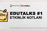 EDUTALKS: İSTANBUL KÜLTÜR ÜNİVERSİTESİ — ETKİNLİK NOTLARI