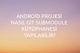 Android Projesi Nasıl “Git Submodule Kütüphanesi” Yapılabilir? (2024)