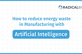 How to reduce energy waste in manufacturing with artificial intelligence