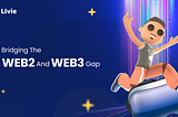 LIVIE'S MISSION TO BRIDGING THE GAP BETWEEN WEB2 AND WEB3