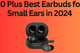 10 Plus Best Earbuds for Small Ears in 2024