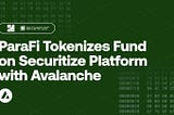 ParaFi, Securitize Platformunda Bir Fonun Tokenizasyonunu Avalanche ile Gerçekleştiriyor!