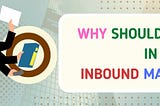 Why Should You Invest In Inbound Marketing?