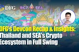 DFG’s Devcon Recap & Insights: Thailand and SEA’s Crypto Ecosystem in Full Swing