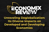 Unraveling Deglobalization: Its Diverse Impacts on Developed and Developing Economies