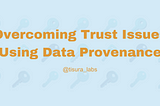 Overcoming Trust Issues Using Data Provenance