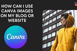 How Can I Use Canva Images on My Blog or Website