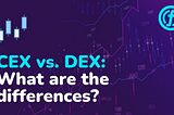 CEX vs. DEX: What are the differences?