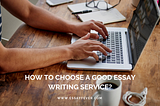 How to choose a good essay writing service?