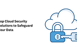 Top Cloud Security Solutions to Safeguard Your Data