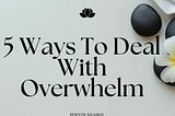 5 Ways To Deal With Overwhelm