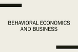On Behavioral Economics and Business