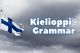 Finnish Language Learnings - Part 4 - Grammar (Kielioppi)