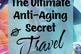 Travel: The Ultimate Anti-Aging Secret?