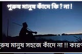 পুরুষ মানুষ সহজে কাঁদে না !! কারণ পুরুষের চোখে জল মানায় না !!!