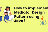 How to implement Mediator Design Pattern Using Java?