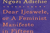 Book Review
DEAR IJEAWELE
OR
A FEMINIST MANIFESTO IN FIFTEEN SUGGESTION
By 
Chimamanda Ngozi…