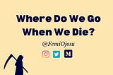 Where Do We Go When We Die?