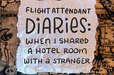 Scrap of paper laid over an antique map with sirens and sea monsters. The paper has handwriting which reads, “Flight Attendant Diaries: When I Shared a Hotel Room with a Stranger.”