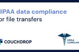 HIPAA data compliance for file transfers