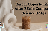 Unleashing Opportunities After BSc in Computer Science: A Comprehensive Guide [2024]
