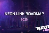 Neon Link: Updated Roadmap 2023