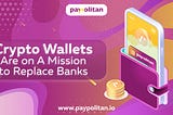 Crypto Wallets Are on A Mission to Replace Banks