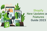 Shopify New Updates and Features Guide 2023