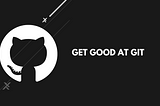 Get good at Git