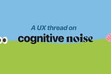 Cognitive noise: something for your UX toolbelt (in 60 seconds) ✌️