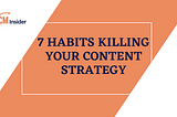 7 Habits Killing Your Content Strategy
