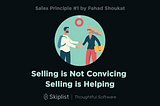 Sales Principle #1: Selling is Not Convincing. Selling is Helping.