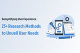 Demystifying User Experience: 25+ Research Methods to Unveil User Needs